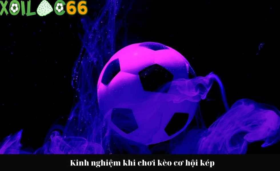 Kinh nghiệm chơi kèo cơ hội kép hiệu quả